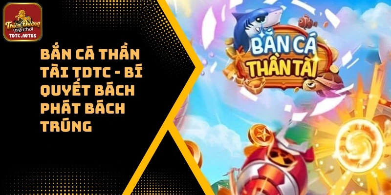 Bắn Cá Thần Tài TDTC – Bí Quyết Bách Phát Bách Trúng