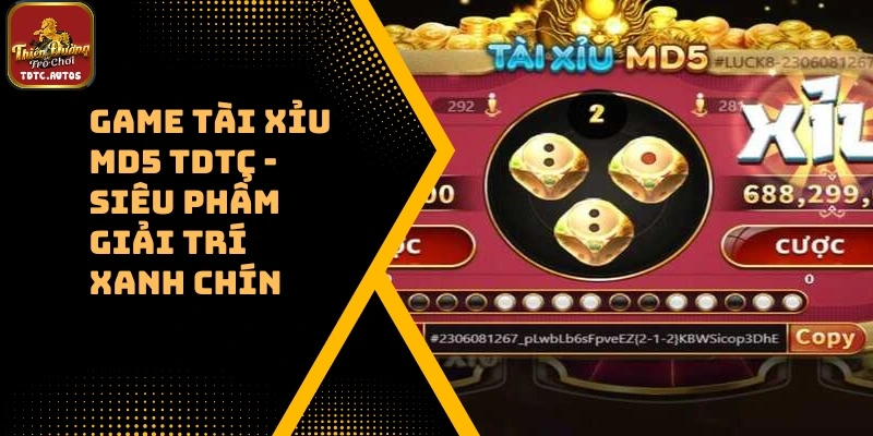 Game Tài Xỉu MD5 TDTC – Siêu Phẩm Giải Trí Xanh Chín