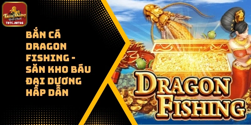 Bắn Cá Dragon Fishing – Săn Kho Báu Đại Dương Hấp Dẫn