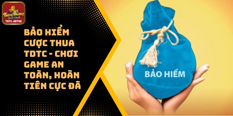 Bảo Hiểm Cược Thua TDTC – Chơi Game An Toàn, Hoàn Tiên Cực Đã