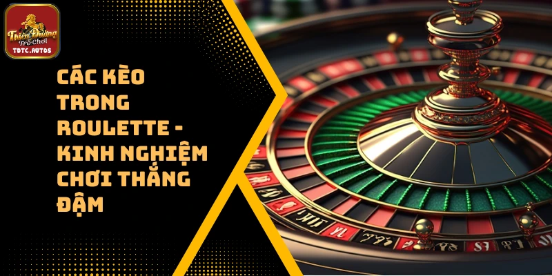 Các Kèo Trong Roulette – Kinh Nghiệm Chơi Thắng Đậm