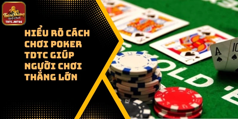 Hiểu Rõ Cách Chơi Poker TDTC Giúp Người Chơi Thắng Lớn