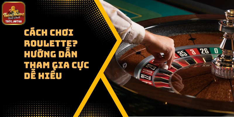 Cách Chơi Roulette? Hướng dẫn Tham Gia Cực Dễ Hiểu 