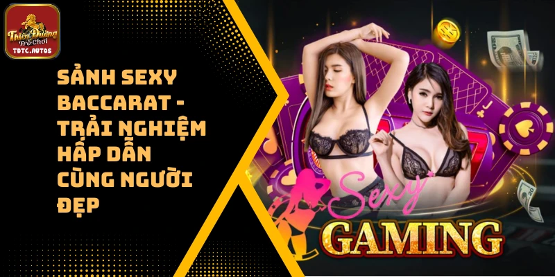 Sảnh Sexy Baccarat – Trải Nghiệm Hấp Dẫn Cùng Người Đẹp