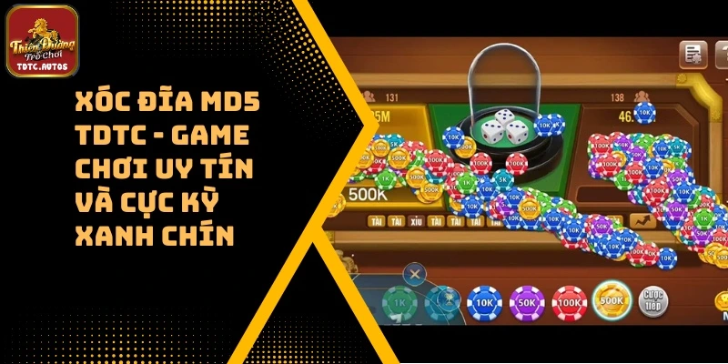 Xóc Đĩa MD5 TDTC – Game Chơi Uy Tín Và Cực Kỳ Xanh Chín 